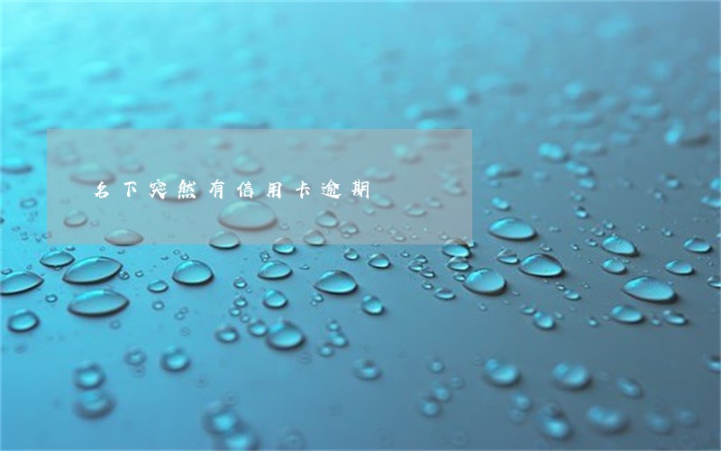 名下突然有信用卡逾期 名下突然有信用卡逾期