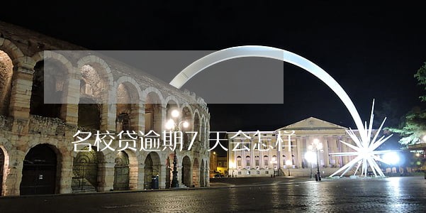 名校贷逾期7天会怎样 名校贷逾期7天会怎样