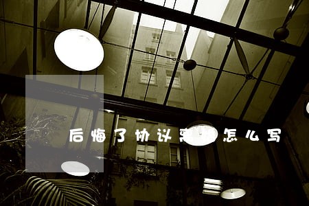 后悔了协议离婚怎么写 后悔了协议离婚怎么写