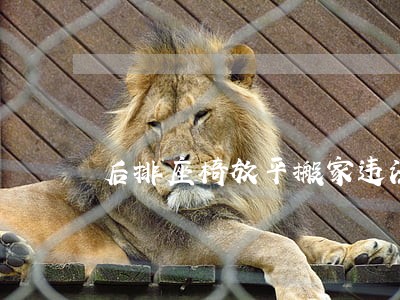 后排座椅放平搬家违法吗 后排座椅放平搬家违法吗