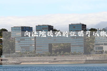 向法院提供的证据可以撤回吗 向法院提供的证据可以撤回吗