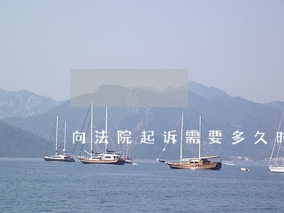 向法院起诉需要多久时间 向法院起诉需要多久时间