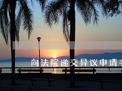 向法院递交异议申请书 向法院递交异议申请书