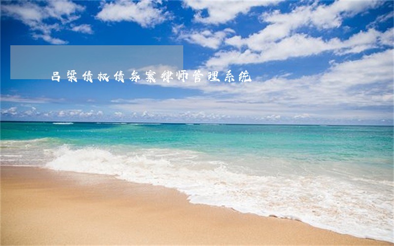 吕梁债权债务案律师管理系统 吕梁债权债务案律师管理系统