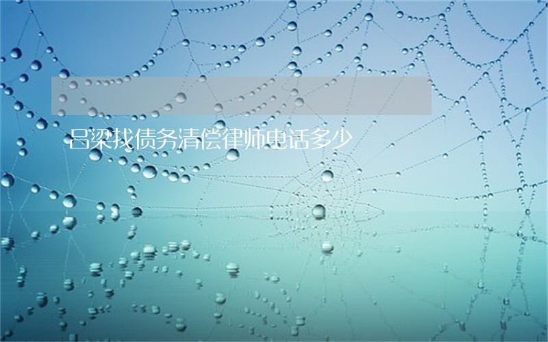 吕梁找债务清偿律师电话多少 吕梁找债务清偿律师电话多少