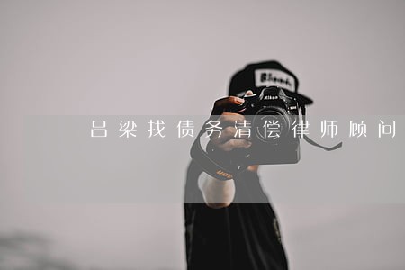 吕梁找债务清偿律师顾问哪个好 吕梁找债务清偿律师顾问哪个好