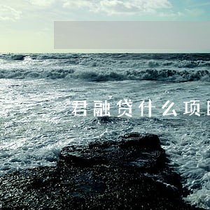 君融贷什么项目逾期 君融贷什么项目逾期