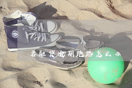 君融贷逾期跑路怎么办 君融贷逾期跑路怎么办