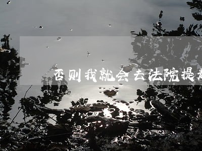 否则我就会去法院提起诉讼