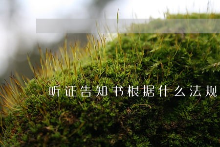 听证告知书根据什么法规 听证告知书根据什么法规