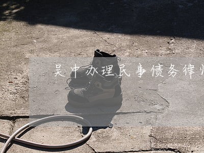 吴中办理民事债务律师排行