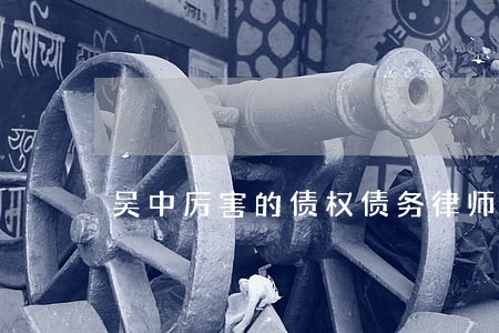 吴中厉害的债权债务律师 吴中厉害的债权债务律师