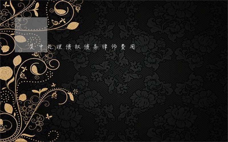 吴中处理债权债务律师费用 吴中处理债权债务律师费用
