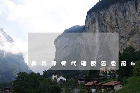 吴兵律师代理原告免赔60万 吴兵律师代理原告免赔60万