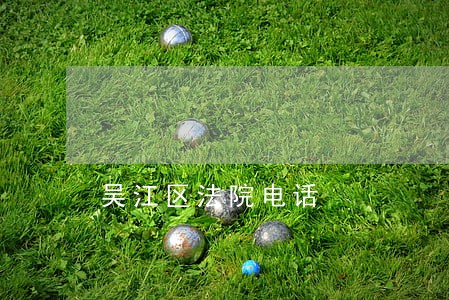 吴江区法院电话 吴江区法院电话