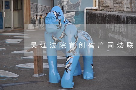 吴江法院首创破产司法联动机制 吴江法院首创破产司法联动机制