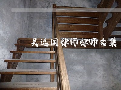 吴远国律师律师文集 吴远国律师律师文集