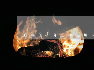 吸毒关2年出来信用卡逾期 吸毒关2年出来信用卡逾期