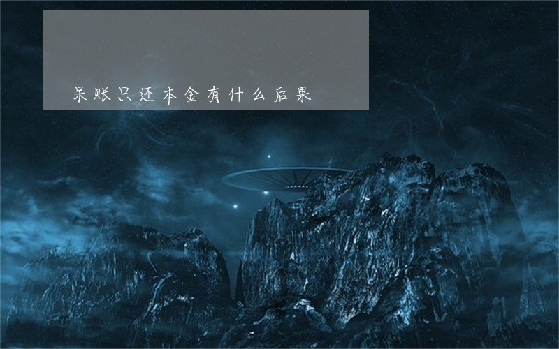 呆账只还本金有什么后果 呆账只还本金有什么后果