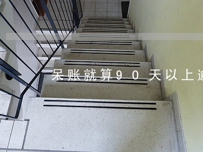 呆账就算90天以上逾期 呆账就算90天以上逾期