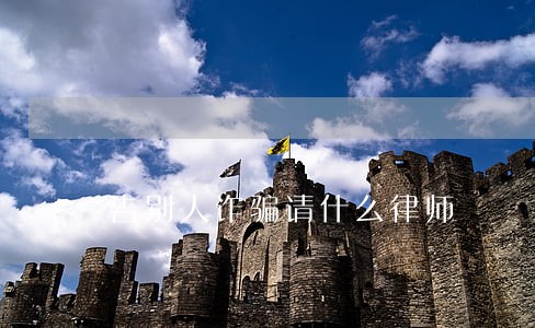 告别人诈骗请什么律师 告别人诈骗请什么律师