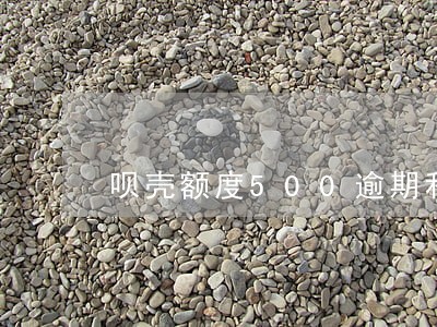 呗壳额度500逾期利息多少 呗壳额度500逾期利息多少