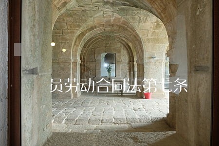 员劳动合同法第七条 员劳动合同法第七条