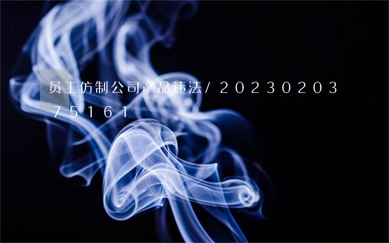 员工仿制公司产品违法/2023020375161 员工仿制公司产品违法/2023020375161