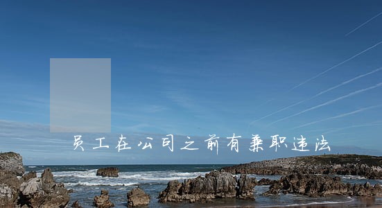 员工在公司之前有兼职违法 员工在公司之前有兼职违法