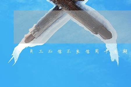 员工征信不良信用卡逾期 员工征信不良信用卡逾期