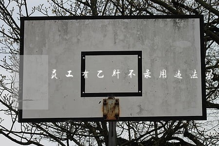 员工有乙肝不录用违法吗 员工有乙肝不录用违法吗