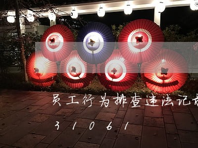 员工行为排查违法记录/2023020931061 员工行为排查违法记录/2023020931061