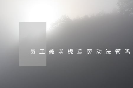 员工被老板骂劳动法管吗 员工被老板骂劳动法管吗