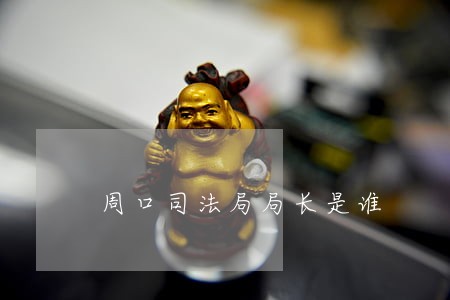 周口司法局局长是谁 周口司法局局长是谁