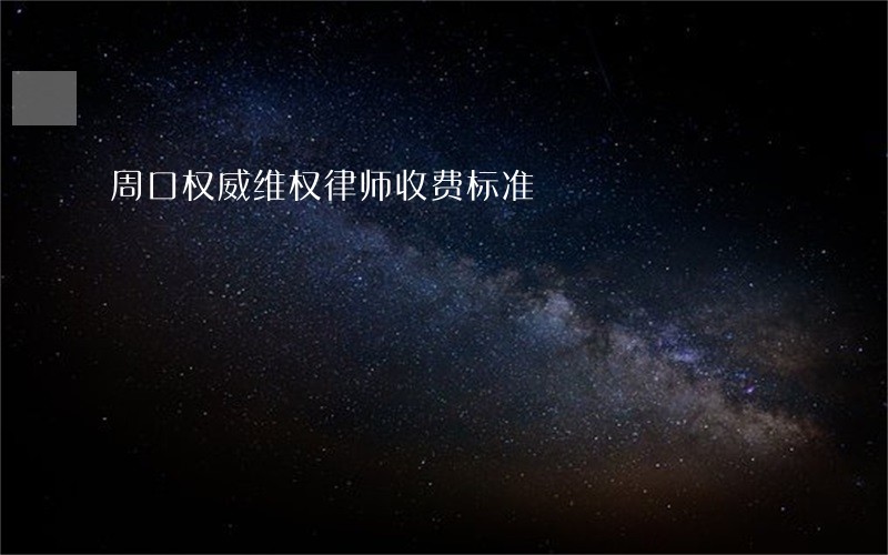 周口权威维权律师收费标准 周口权威维权律师收费标准