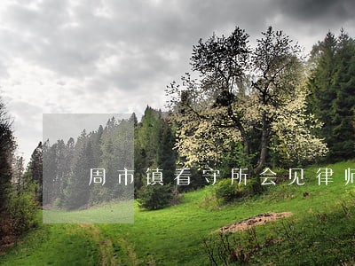 周市镇看守所会见律师排名 周市镇看守所会见律师排名