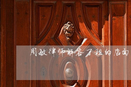 周敏律师解答了租的店面要被拆迁 周敏律师解答了租的店面要被拆迁