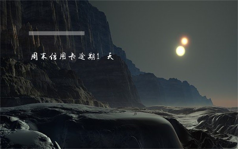 周末信用卡逾期1天 周末信用卡逾期1天