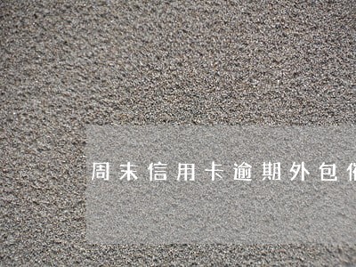 周末信用卡逾期外包催收休息吗 周末信用卡逾期外包催收休息吗