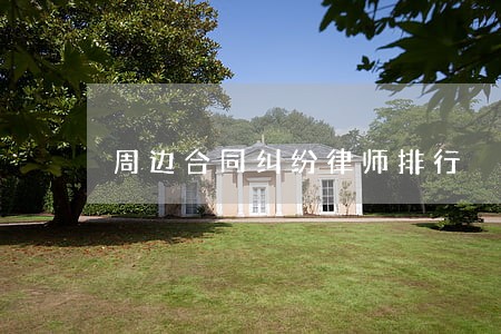 周边合同纠纷律师排行 周边合同纠纷律师排行