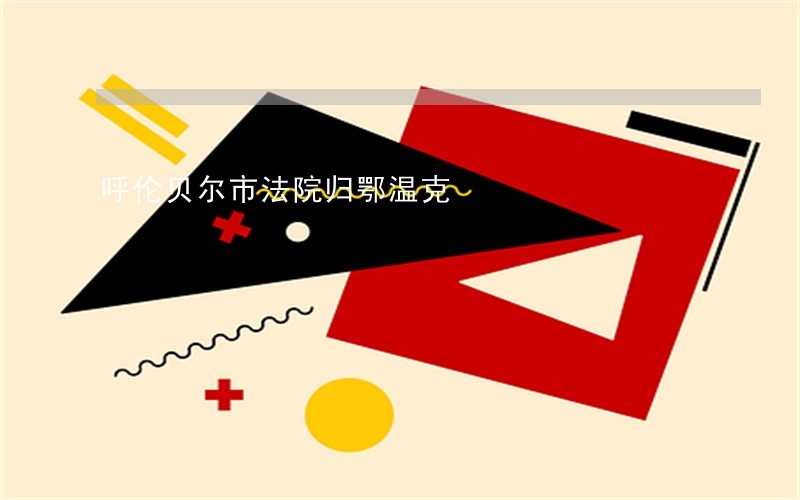 呼伦贝尔市法院归鄂温克 呼伦贝尔市法院归鄂温克
