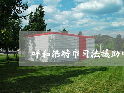 呼和浩特市司法援助中心 呼和浩特市司法援助中心