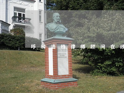 呼和浩特律师顾问在线咨询 呼和浩特律师顾问在线咨询