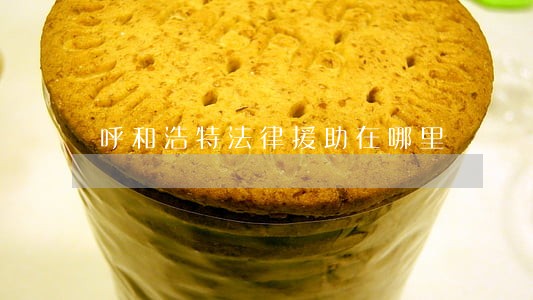 呼和浩特法律援助在哪里 呼和浩特法律援助在哪里