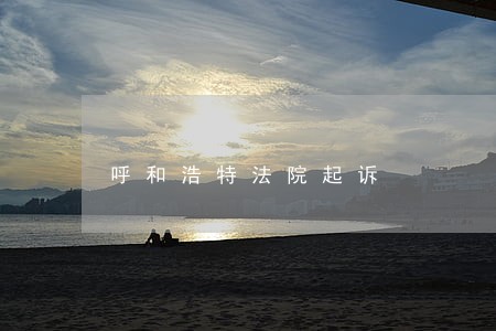 呼和浩特法院起诉 呼和浩特法院起诉