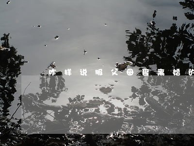 咋样说服父母娶离婚的女人 咋样说服父母娶离婚的女人