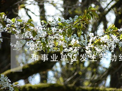 和事业单位发生劳动纠纷 和事业单位发生劳动纠纷