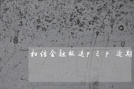 和信金融报送p2p逾期