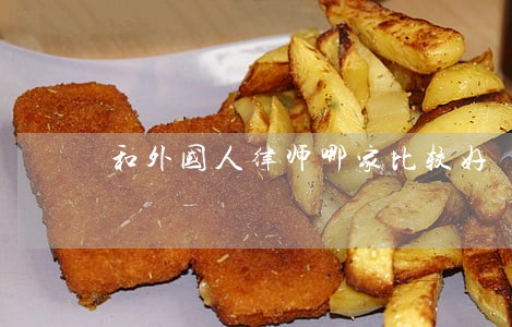 和外国人律师哪家比较好 和外国人律师哪家比较好