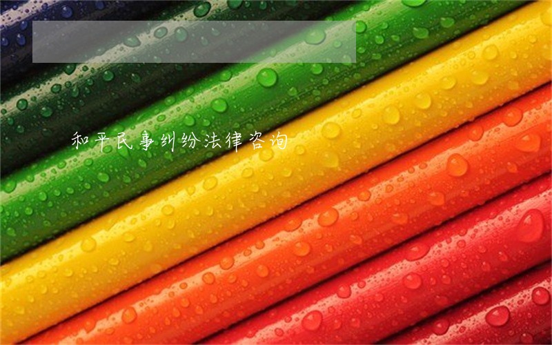和平民事纠纷法律咨询 和平民事纠纷法律咨询